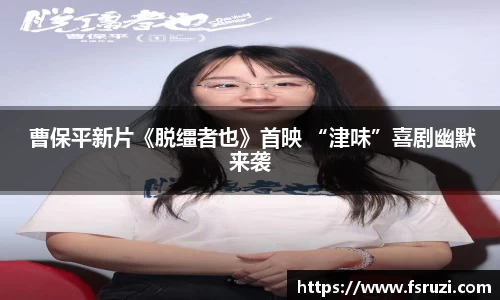 非凡娱乐： 曹保平新片《脱缰者也》首映 “津味”喜剧幽默来袭
