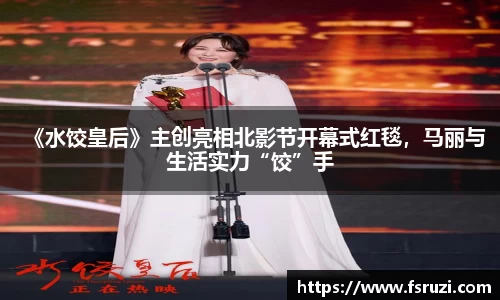 非凡娱乐：《水饺皇后》主创亮相北影节开幕式红毯，马丽与生活实力“饺”手