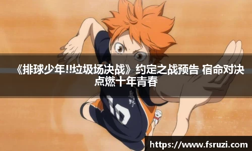 非凡娱乐：《排球少年!!垃圾场决战》约定之战预告 宿命对决点燃十年青春