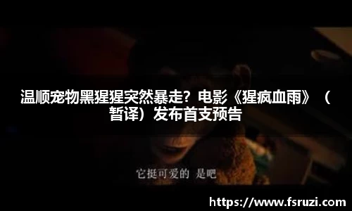 非凡娱乐：温顺宠物黑猩猩突然暴走？电影《猩疯血雨》（暂译）发布首支预告