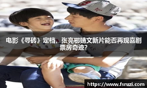 非凡娱乐：电影《寻砖》定档，张亮鄂靖文新片能否再现喜剧票房奇迹？