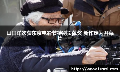 非凡娱乐：山田洋次获东京电影节特别贡献奖 新作定为开幕片